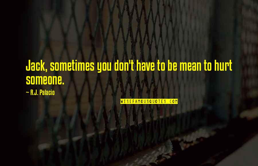 Hurt To Someone Quotes By R.J. Palacio: Jack, sometimes you don't have to be mean Hurt To Someone Quotes By R.J. Palacio: Jack, sometimes you don't have to be mean