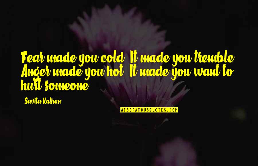 Hurt To Someone Quotes By Savita Kalhan: Fear made you cold. It made you tremble. Hurt To Someone Quotes By Savita Kalhan: Fear made you cold. It made you tremble.