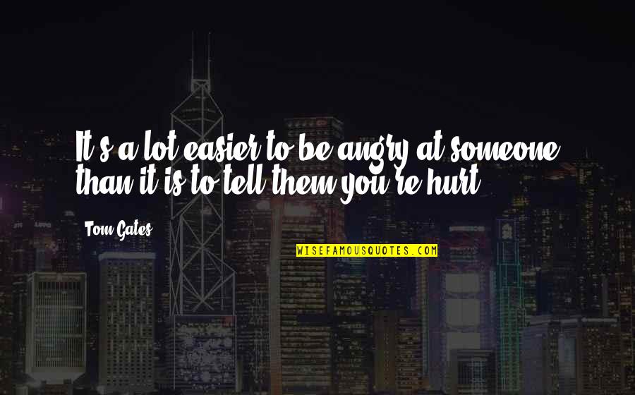 Hurt To Someone Quotes By Tom Gates: It's a lot easier to be angry at