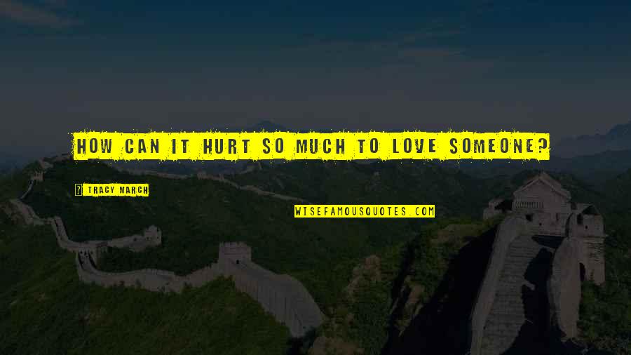 Hurt To Someone Quotes By Tracy March: How can it hurt so much to love