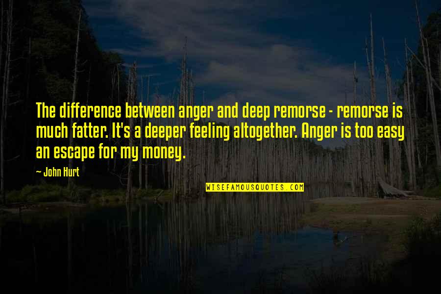 Hurt Too Much Quotes By John Hurt: The difference between anger and deep remorse - Hurt Too Much Quotes By John Hurt: The difference between anger and deep remorse -