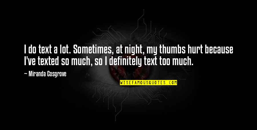 Hurt Too Much Quotes By Miranda Cosgrove: I do text a lot. Sometimes, at night, Hurt Too Much Quotes By Miranda Cosgrove: I do text a lot. Sometimes, at night,
