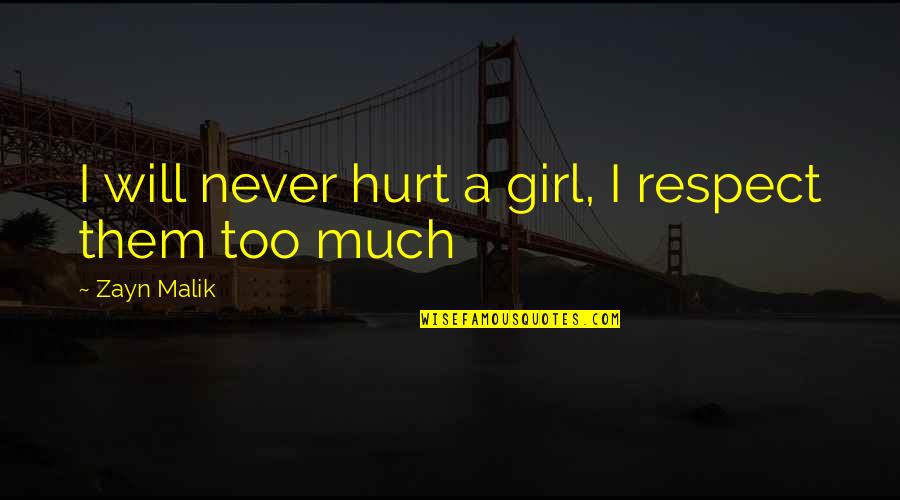 Hurt Too Much Quotes By Zayn Malik: I will never hurt a girl, I respect Hurt Too Much Quotes By Zayn Malik: I will never hurt a girl, I respect
