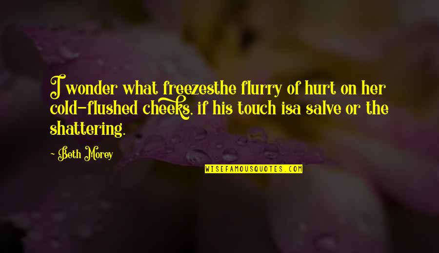 Hurt Touch Love Quotes By Beth Morey: I wonder what freezesthe flurry of hurt on