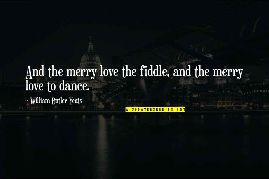 Hurt Touch Love Quotes By William Butler Yeats: And the merry love the fiddle, and the