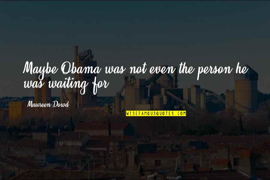 Hurt Tripod Quotes By Maureen Dowd: Maybe Obama was not even the person he Hurt Tripod Quotes By Maureen Dowd: Maybe Obama was not even the person he