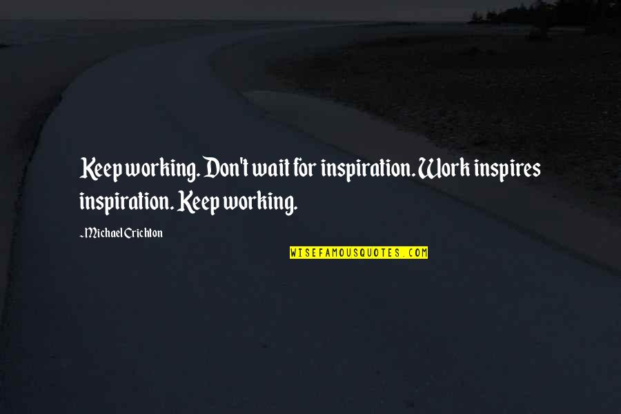 Hurt Tripod Quotes By Michael Crichton: Keep working. Don't wait for inspiration. Work inspires