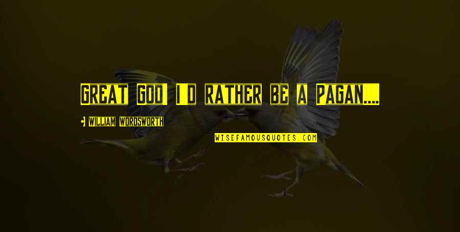 Hurt Turns Into Anger Quotes By William Wordsworth: Great God! I'd rather be a Pagan.... Hurt Turns Into Anger Quotes By William Wordsworth: Great God! I'd rather be a Pagan....