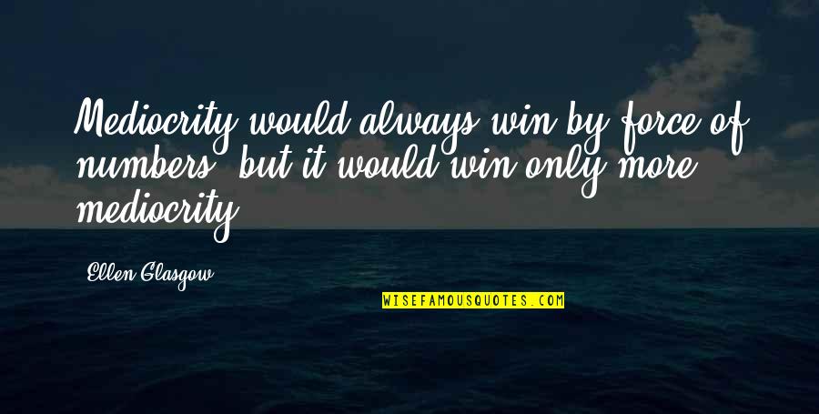 Hurt Turns To Anger Quotes By Ellen Glasgow: Mediocrity would always win by force of numbers, Hurt Turns To Anger Quotes By Ellen Glasgow: Mediocrity would always win by force of numbers,