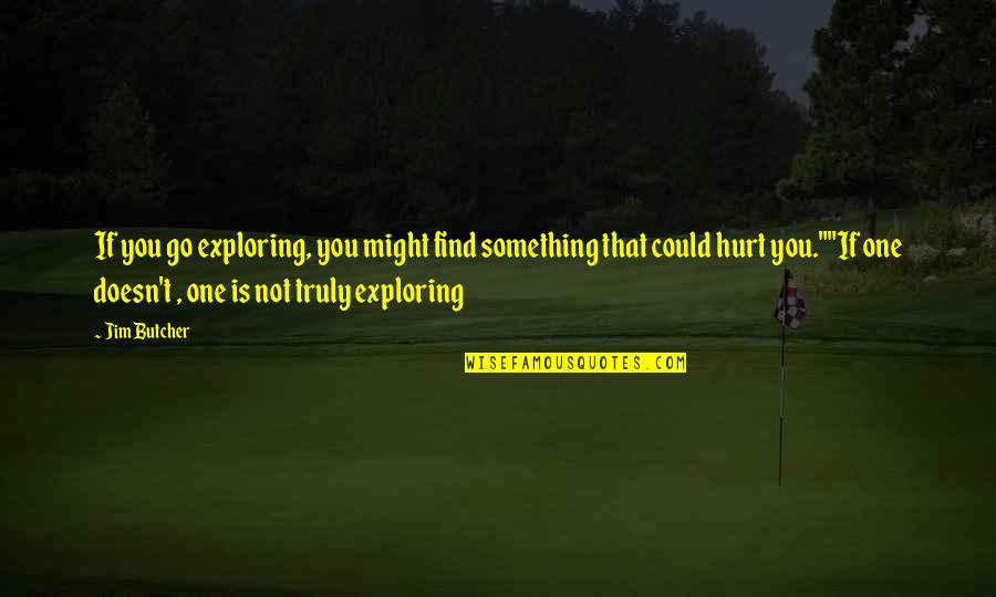 Hurt You Quotes By Jim Butcher: If you go exploring, you might find something