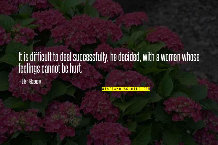 Hurt Your Feelings Quotes By Ellen Glasgow: It is difficult to deal successfully, he decided,