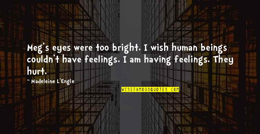 Hurt Your Feelings Quotes By Madeleine L'Engle: Meg's eyes were too bright. I wish human