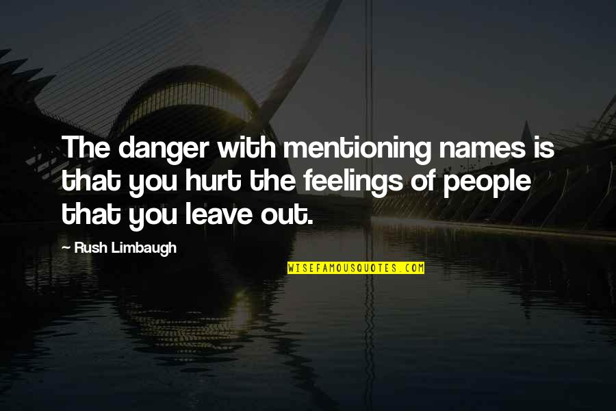 Hurt Your Feelings Quotes By Rush Limbaugh: The danger with mentioning names is that you