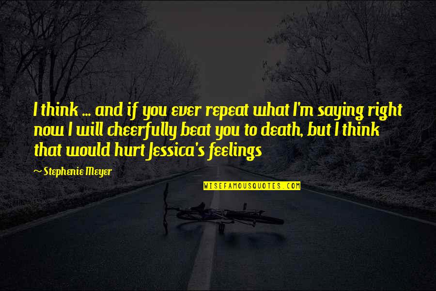 Hurt Your Feelings Quotes By Stephenie Meyer: I think ... and if you ever repeat