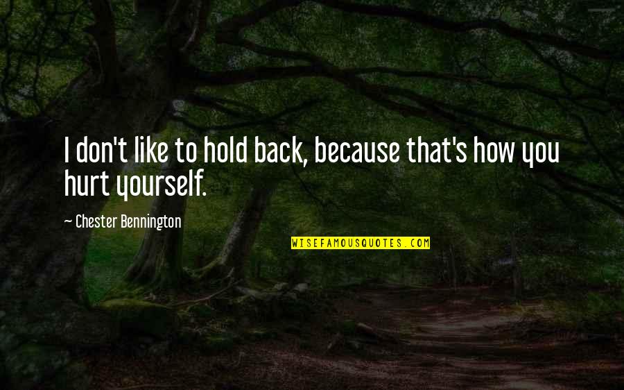 Hurt Yourself Quotes By Chester Bennington: I don't like to hold back, because that's Hurt Yourself Quotes By Chester Bennington: I don't like to hold back, because that's