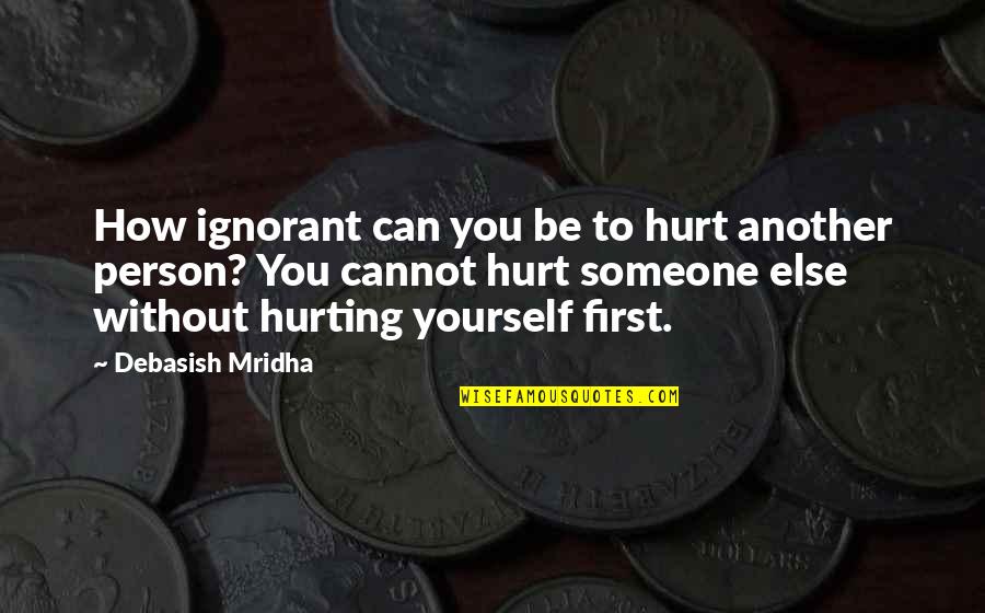Hurt Yourself Quotes By Debasish Mridha: How ignorant can you be to hurt another Hurt Yourself Quotes By Debasish Mridha: How ignorant can you be to hurt another