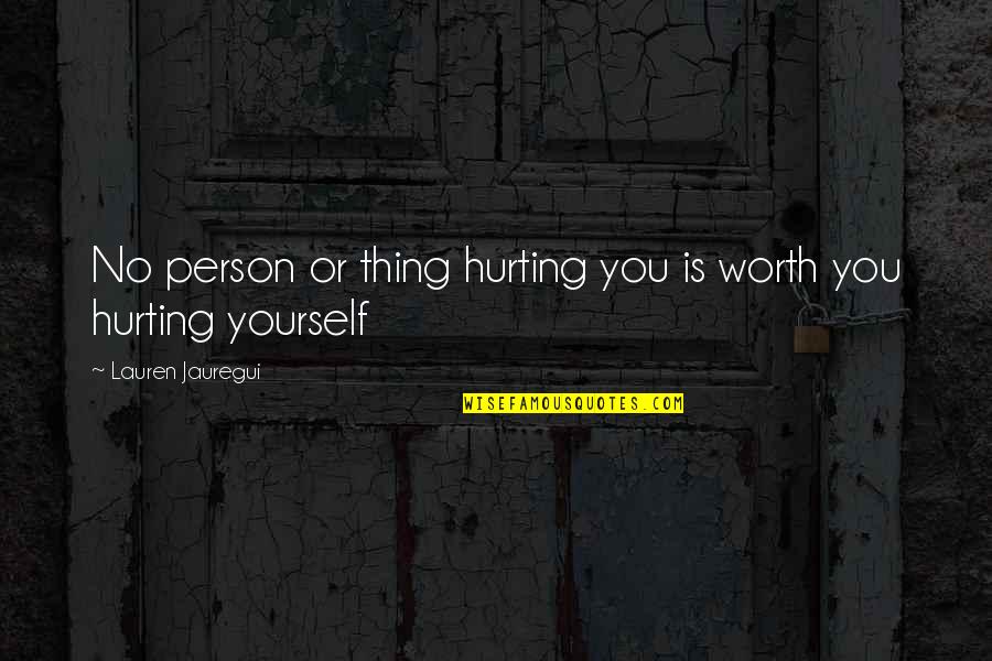 Hurt Yourself Quotes By Lauren Jauregui: No person or thing hurting you is worth Hurt Yourself Quotes By Lauren Jauregui: No person or thing hurting you is worth