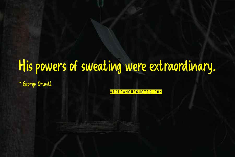 Hurted Generators Quotes By George Orwell: His powers of sweating were extraordinary.