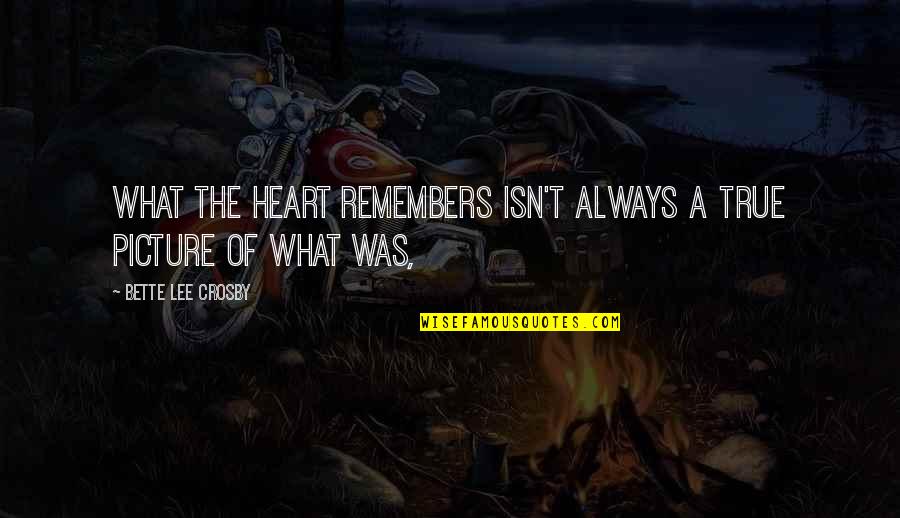 Hurted Love Quotes By Bette Lee Crosby: What the heart remembers isn't always a true