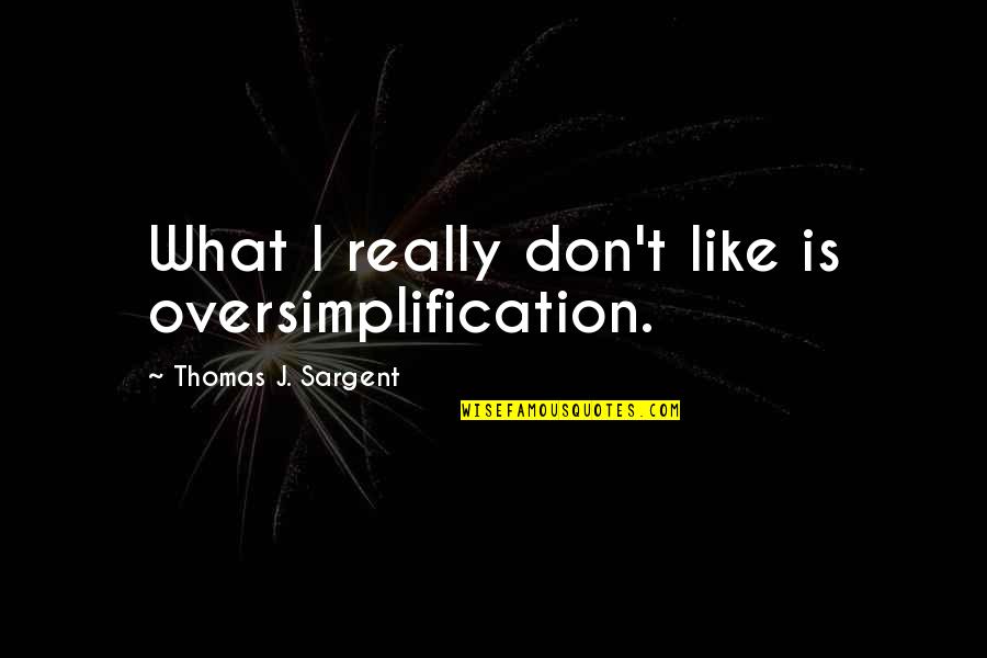 Hurtest Quotes By Thomas J. Sargent: What I really don't like is oversimplification. Hurtest Quotes By Thomas J. Sargent: What I really don't like is oversimplification.