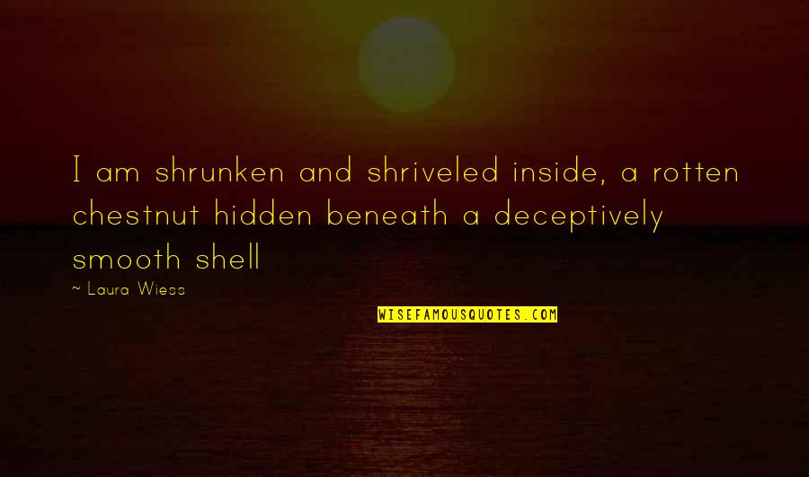Hurteth Quotes By Laura Wiess: I am shrunken and shriveled inside, a rotten Hurteth Quotes By Laura Wiess: I am shrunken and shriveled inside, a rotten