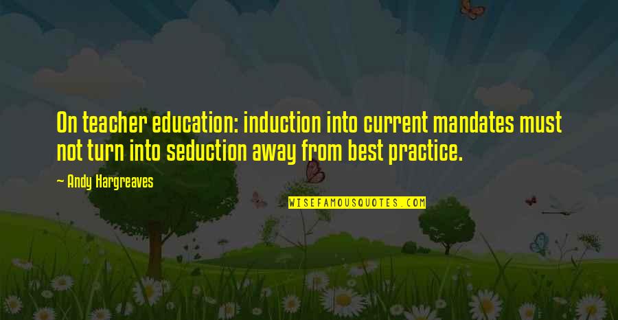 Hurtful Friend Quotes By Andy Hargreaves: On teacher education: induction into current mandates must