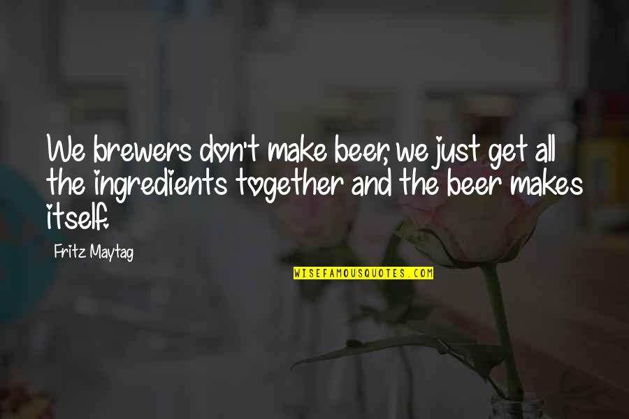 Hurtful Past Quotes By Fritz Maytag: We brewers don't make beer, we just get