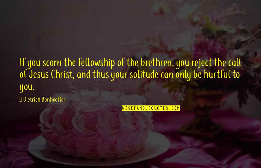Hurtful Quotes By Dietrich Bonhoeffer: If you scorn the fellowship of the brethren,