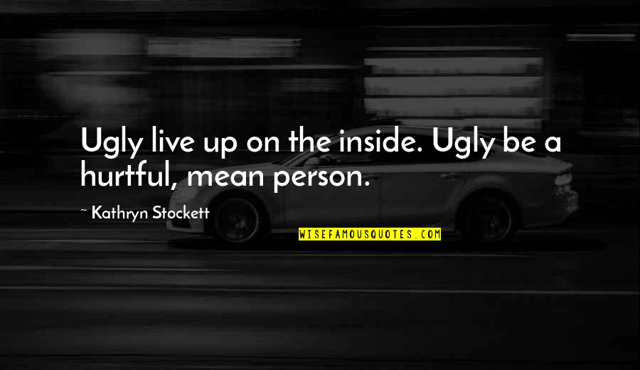 Hurtful Quotes By Kathryn Stockett: Ugly live up on the inside. Ugly be