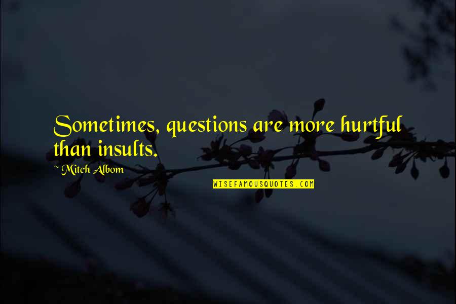Hurtful Quotes By Mitch Albom: Sometimes, questions are more hurtful than insults. Hurtful Quotes By Mitch Albom: Sometimes, questions are more hurtful than insults.