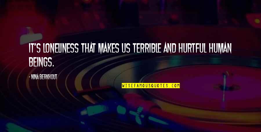 Hurtful Quotes By Nina Berkhout: It's loneliness that makes us terrible and hurtful Hurtful Quotes By Nina Berkhout: It's loneliness that makes us terrible and hurtful