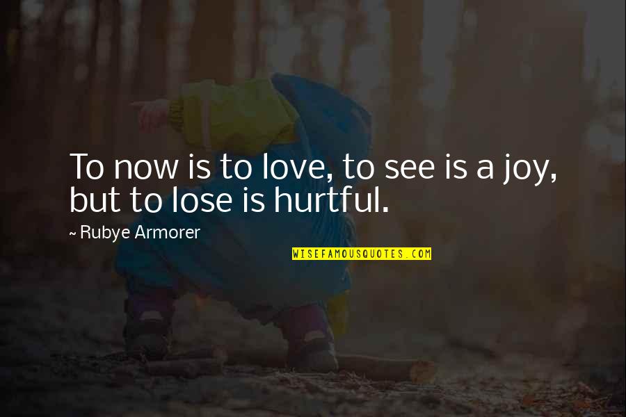 Hurtful Quotes By Rubye Armorer: To now is to love, to see is Hurtful Quotes By Rubye Armorer: To now is to love, to see is