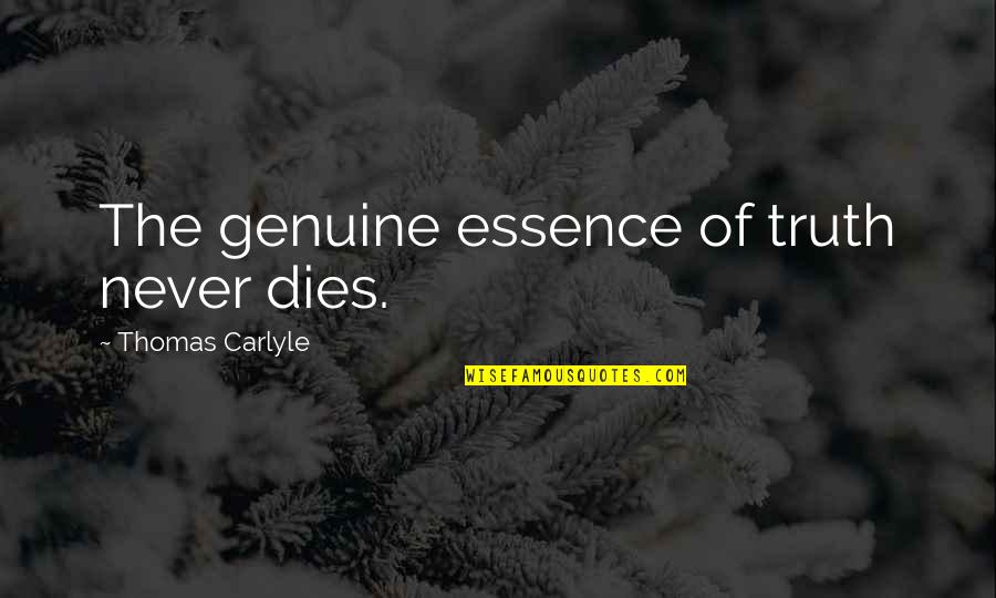 Hurtful Remarks Quotes By Thomas Carlyle: The genuine essence of truth never dies.