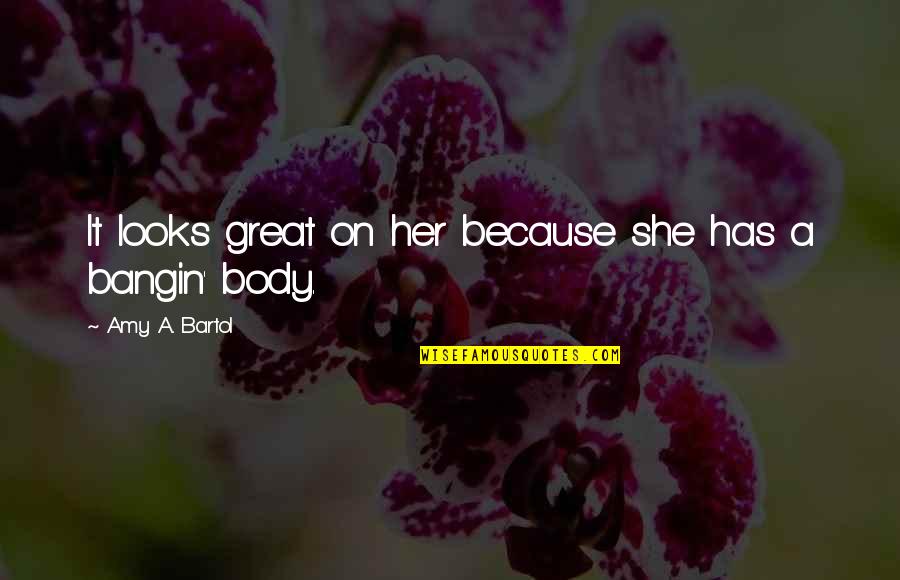 Hurtful Truths Quotes By Amy A. Bartol: It looks great on her because she has Hurtful Truths Quotes By Amy A. Bartol: It looks great on her because she has