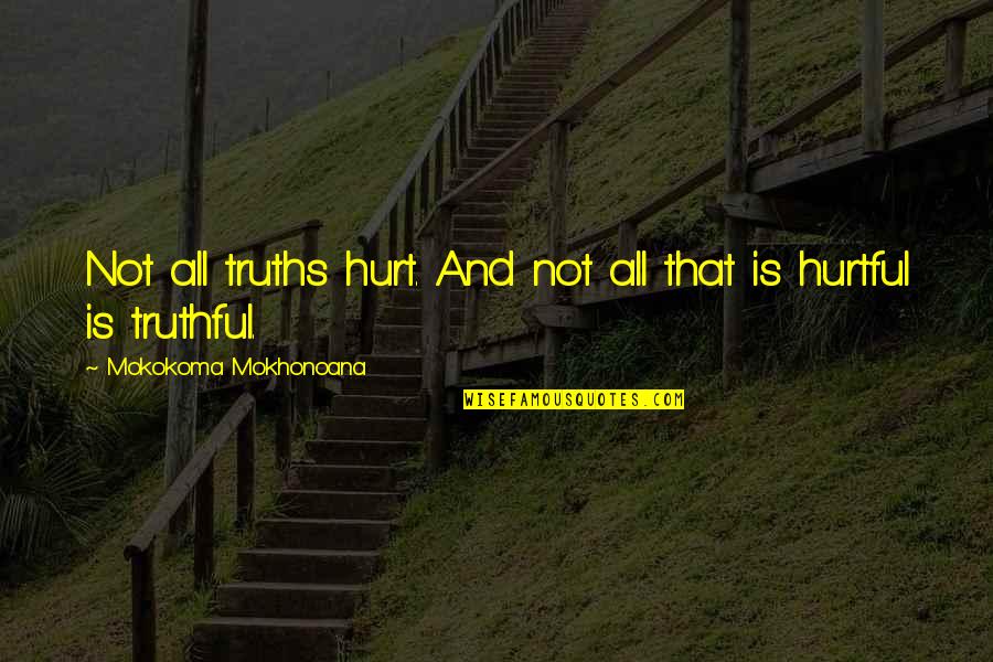 Hurtful Truths Quotes By Mokokoma Mokhonoana: Not all truths hurt. And not all that
