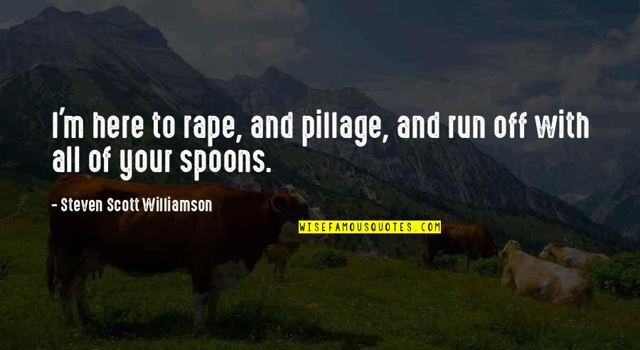 Hurtful Truths Quotes By Steven Scott Williamson: I'm here to rape, and pillage, and run