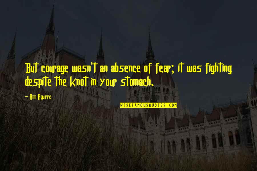 Hurting A Best Friend Quotes By Ann Aguirre: But courage wasn't an absence of fear; it