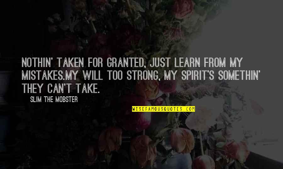Hurting A Good Woman Quotes By Slim The Mobster: Nothin' taken for granted, just learn from my