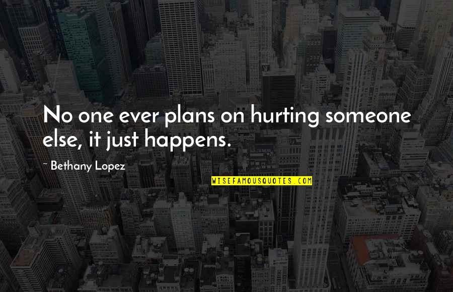 Hurting Each Other Quotes By Bethany Lopez: No one ever plans on hurting someone else,