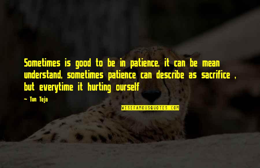 Hurting Each Other Quotes By Tun Teja: Sometimes is good to be in patience, it