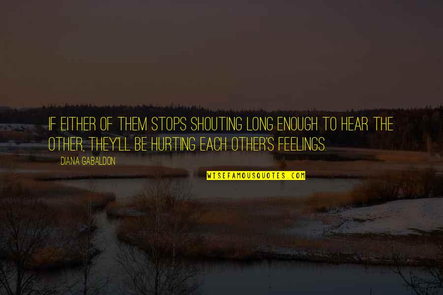 Hurting Feelings Quotes By Diana Gabaldon: If either of them stops shouting long enough Hurting Feelings Quotes By Diana Gabaldon: If either of them stops shouting long enough
