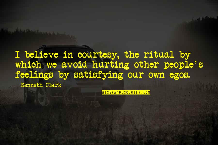 Hurting Feelings Quotes By Kenneth Clark: I believe in courtesy, the ritual by which Hurting Feelings Quotes By Kenneth Clark: I believe in courtesy, the ritual by which