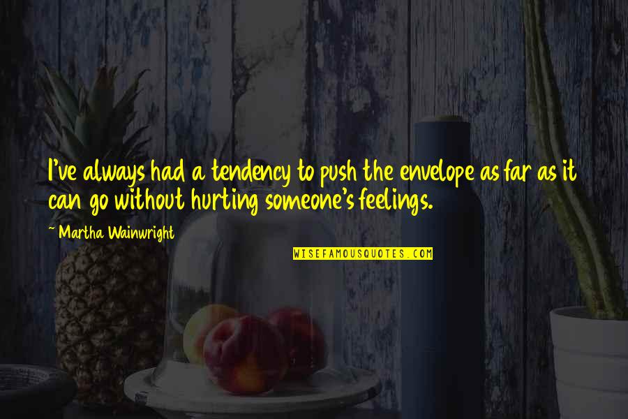 Hurting Feelings Quotes By Martha Wainwright: I've always had a tendency to push the Hurting Feelings Quotes By Martha Wainwright: I've always had a tendency to push the