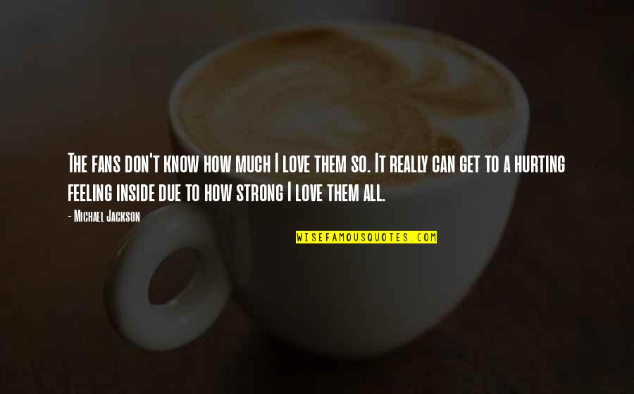 Hurting Feelings Quotes By Michael Jackson: The fans don't know how much I love Hurting Feelings Quotes By Michael Jackson: The fans don't know how much I love