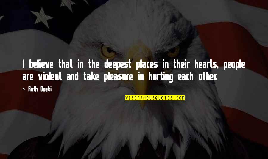 Hurting Hearts Quotes By Ruth Ozeki: I believe that in the deepest places in Hurting Hearts Quotes By Ruth Ozeki: I believe that in the deepest places in