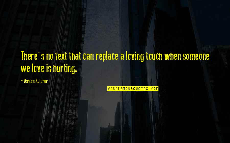 Hurting Love Quotes By Ashton Kutcher: There's no text that can replace a loving