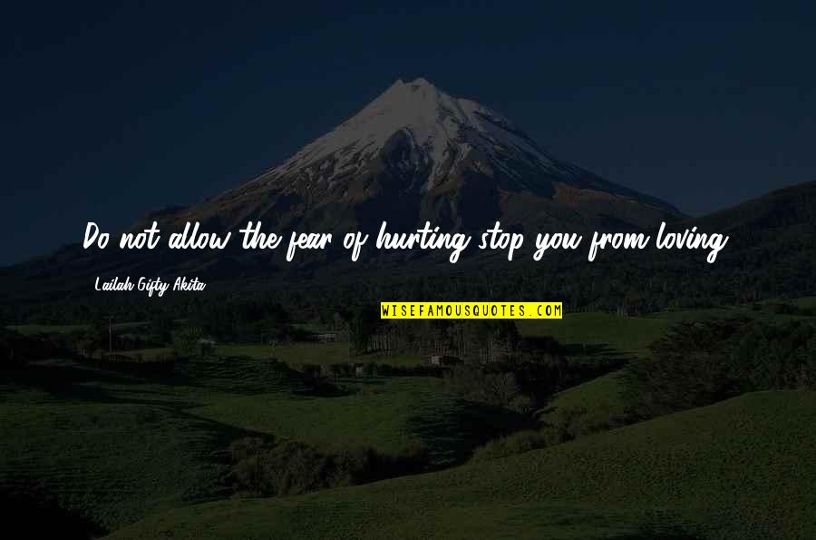 Hurting Love Quotes By Lailah Gifty Akita: Do not allow the fear of hurting stop