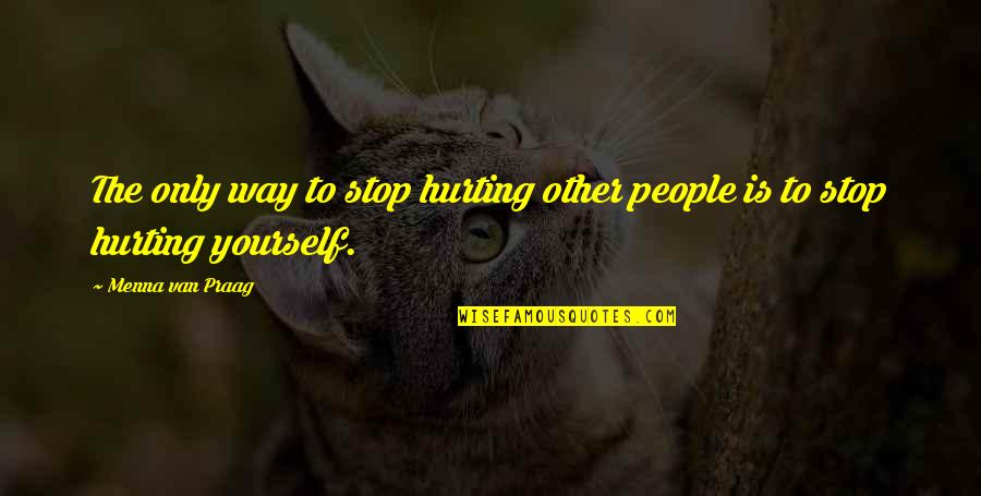 Hurting Love Quotes By Menna Van Praag: The only way to stop hurting other people