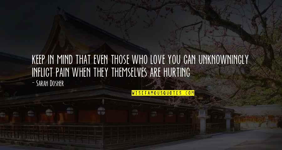 Hurting Love Quotes By Sarah Dosher: keep in mind that even those who love