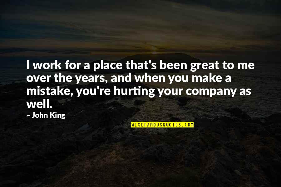 Hurting Me Quotes By John King: I work for a place that's been great